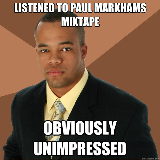 Listened To paul Markhams mixtape Obviously unimpressed   Successful Black Man