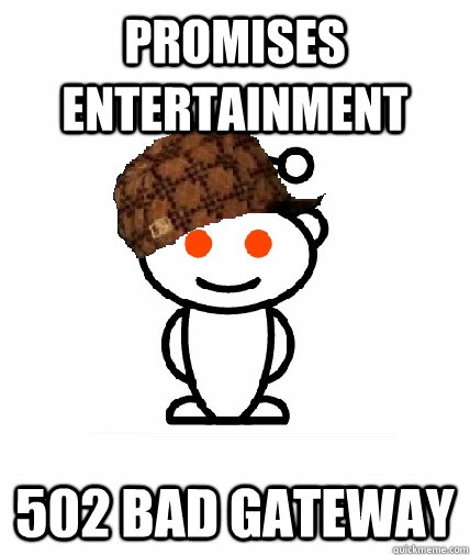 Promises Entertainment 502 Bad Gateway  Scumbag Reddit