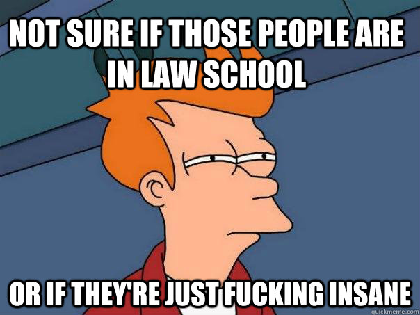 Not sure if those people are in law school or if they're just fucking insane  Futurama Fry