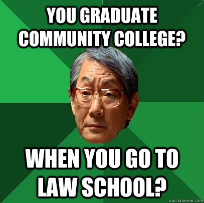 You graduate community college? When you go to law school?  High Expectations Asian Father