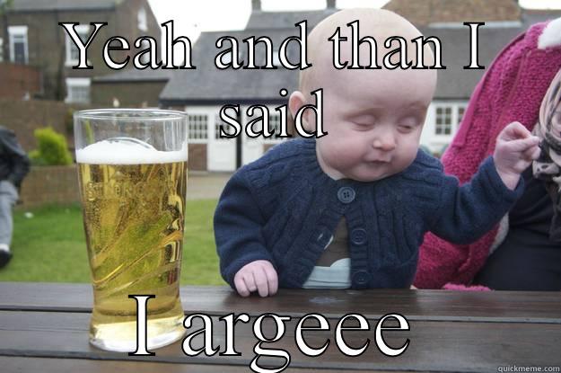 YEAH AND THAN I SAID I ARGEEE drunk baby