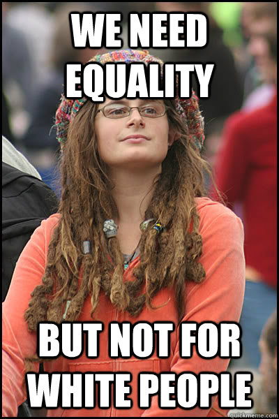 We need equality but not for white people  College Liberal