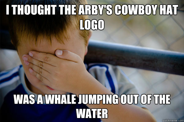 I thought the Arby's cowboy hat logo Was a whale jumping out of the water  Confession kid