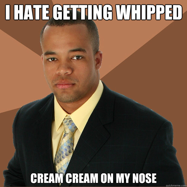 I hate getting whipped cream cream on my nose  Successful Black Man