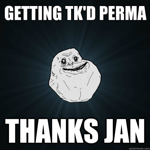 Getting TK'd perma Thanks Jan  Forever Alone