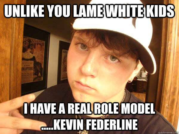 unlike you lame white kids i have a real role model .....kevin federline - unlike you lame white kids i have a real role model .....kevin federline  Suburban Gangster