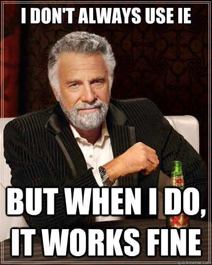 I don't always use IE But when i do, it works fine  The Most Interesting Man In The World