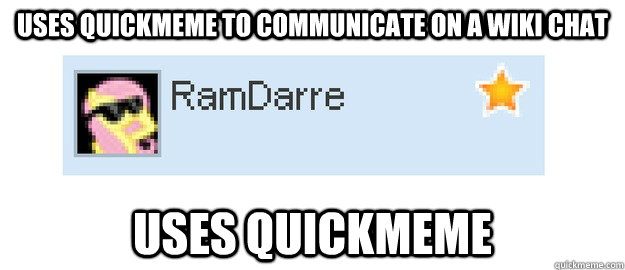 uses quickmeme to communicate on a wiki chat USES QUICKMEME - uses quickmeme to communicate on a wiki chat USES QUICKMEME  ramdarre