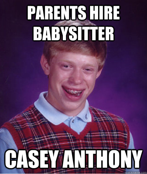 Parents hire Babysitter Casey Anthony  Bad Luck Brian