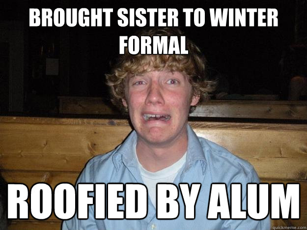 Brought sister to winter formal Roofied by alum  Rejected Frat Boy