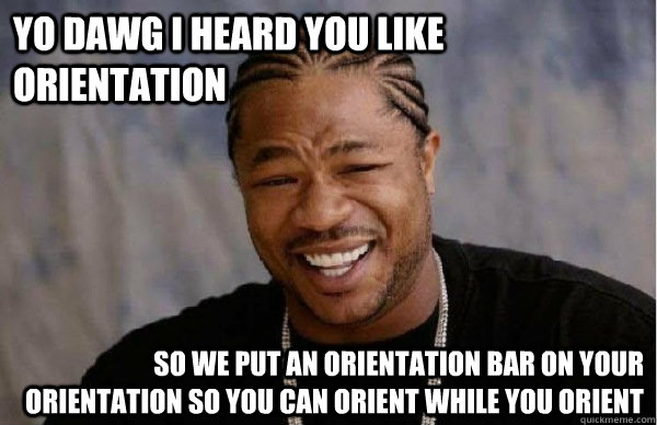 YO DAWG i heard you like orientation so we put an orientation bar on your orientation so you can orient while you orient - YO DAWG i heard you like orientation so we put an orientation bar on your orientation so you can orient while you orient  Xzibit Facebook