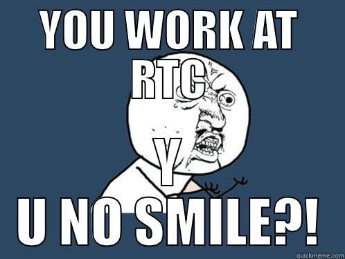 NO SMILE - YOU WORK AT RTC Y U NO SMILE?! Y U No