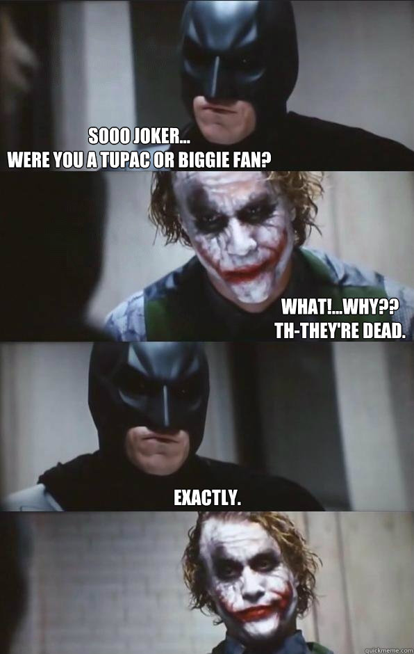 Sooo joker...
were you a tupac or biggie fan? What!...why?? 
th-they're dead. Exactly.  Batman Panel