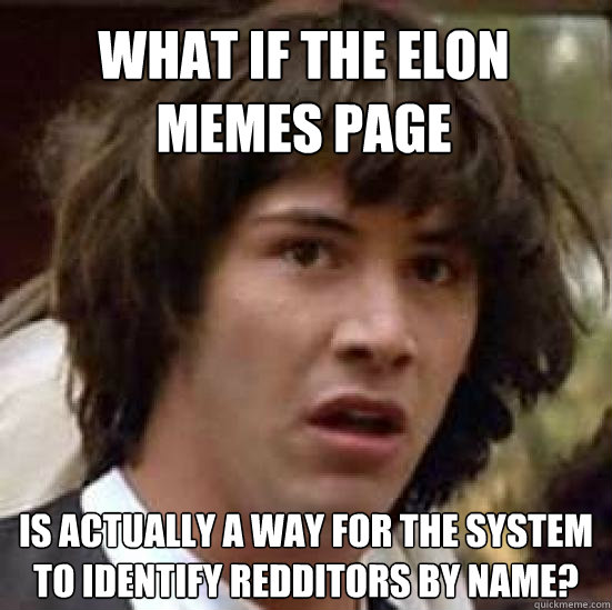 What if the Elon Memes page is actually a way for the system to identify redditors by name?  conspiracy keanu