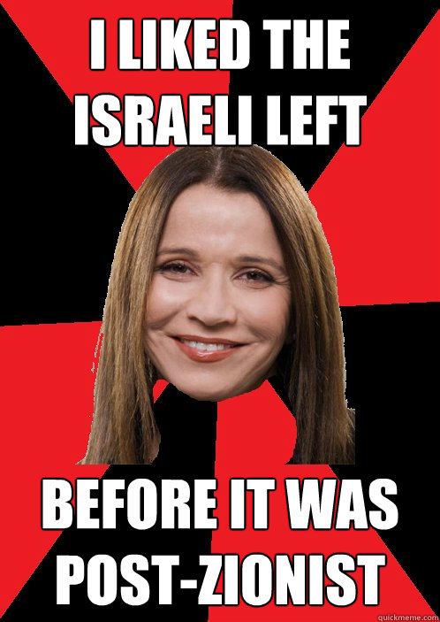 I LIKED THE ISRAELI LEFT BEFORE IT WAS post-zionist - I LIKED THE ISRAELI LEFT BEFORE IT WAS post-zionist  Leftist Shelli