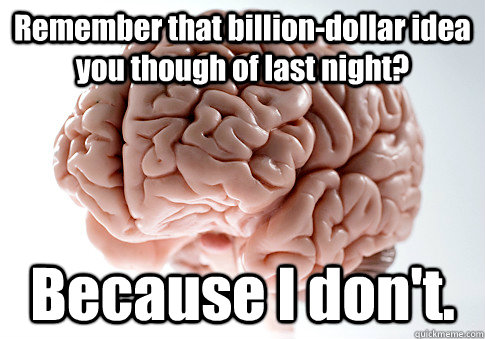 Remember that billion-dollar idea you though of last night? Because I don't. - Remember that billion-dollar idea you though of last night? Because I don't.  Scumbag Brain