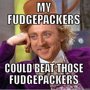 MY FUDGEPACKERS COULD BEAT THOSE FUDGEPACKERS Condescending Wonka