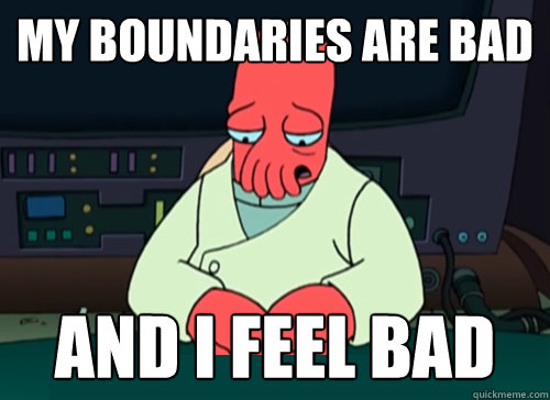 My boundaries are bad and i feel bad  sad zoidberg