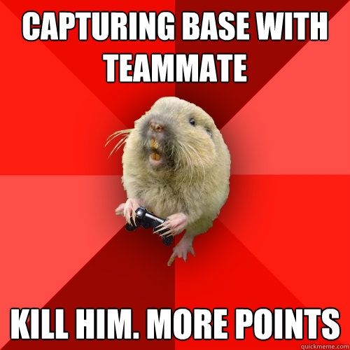 capturing base with teammate kill him. more points  Gaming Gopher