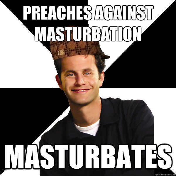 Preaches against
masturbation masturbates  Scumbag Christian