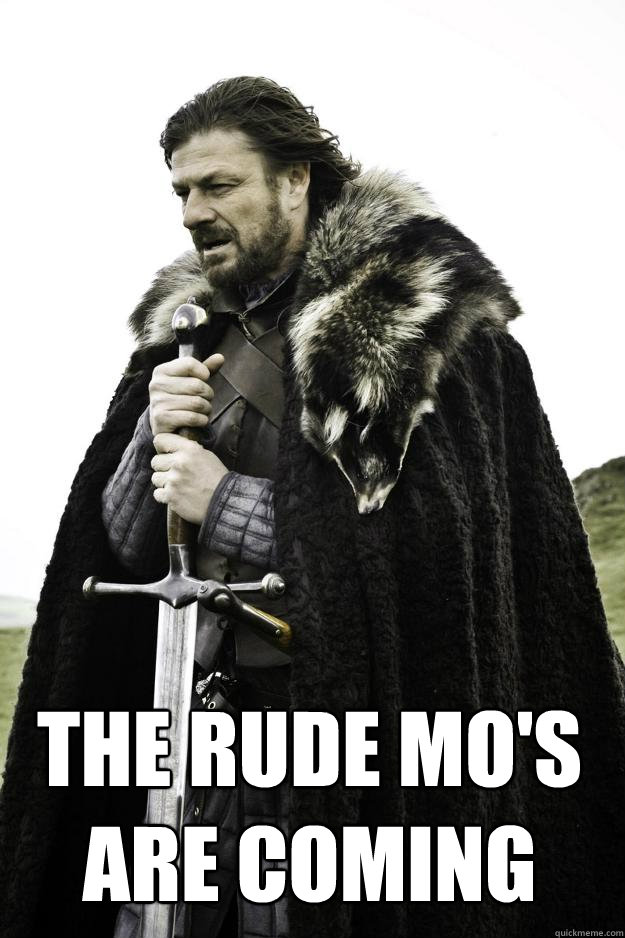  The rude mo's are coming  Winter is coming