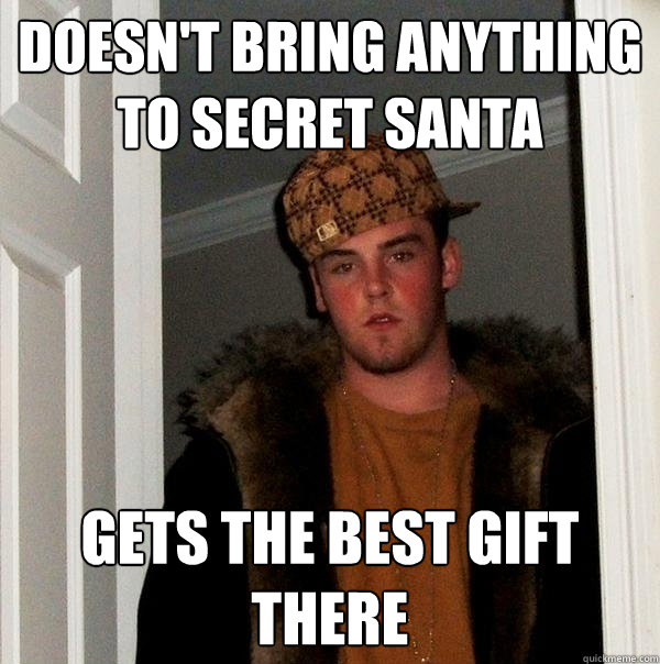 Doesn't bring anything to Secret Santa Gets the best gift there - Doesn't bring anything to Secret Santa Gets the best gift there  Scumbag Steve