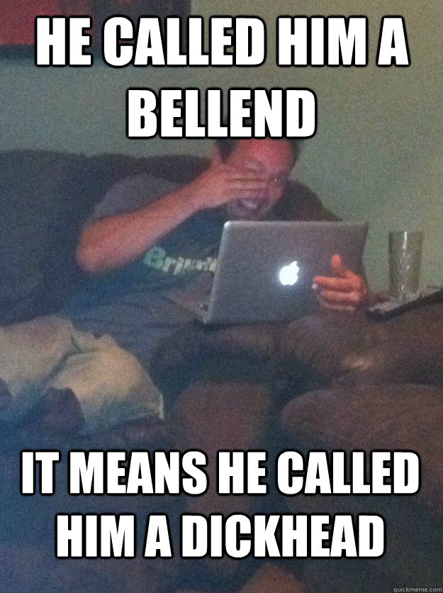 he called him a bellend it means he called him a dickhead  MEME DAD