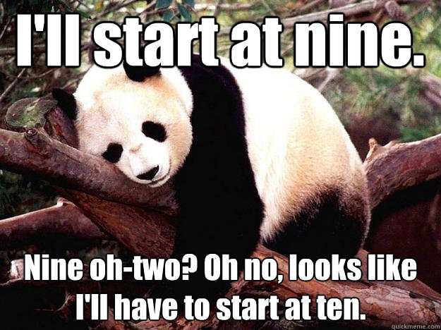 I'll start at nine. Nine oh-two? Oh no, looks like I'll have to start at ten.  Procrastination Panda