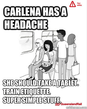 Carlena has a headache She should take a tablet.
Train etiquette.
Super simple stuff.  Queensland Rail Meme