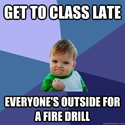 Get to class late Everyone's outside for a fire drill - Get to class late Everyone's outside for a fire drill  Success Kid