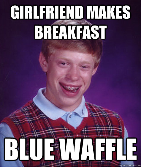 Girlfriend makes breakfast blue waffle - Girlfriend makes breakfast blue waffle  Bad Luck Brian