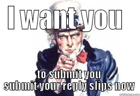 I want you to submit you submit your reply slips now - I WANT YOU  TO SUBMIT YOU SUBMIT YOUR REPLY SLIPS NOW Misc