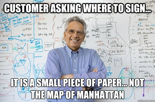 customer asking where to sign... it is a small piece of paper... Not the map of Manhattan
  Engineering Professor