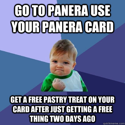 Go to Panera use your panera card Get a free pastry treat on your card after just getting a free thing two days ago  Success Kid