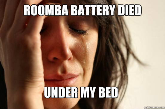 Roomba battery died under my bed  First World Problems