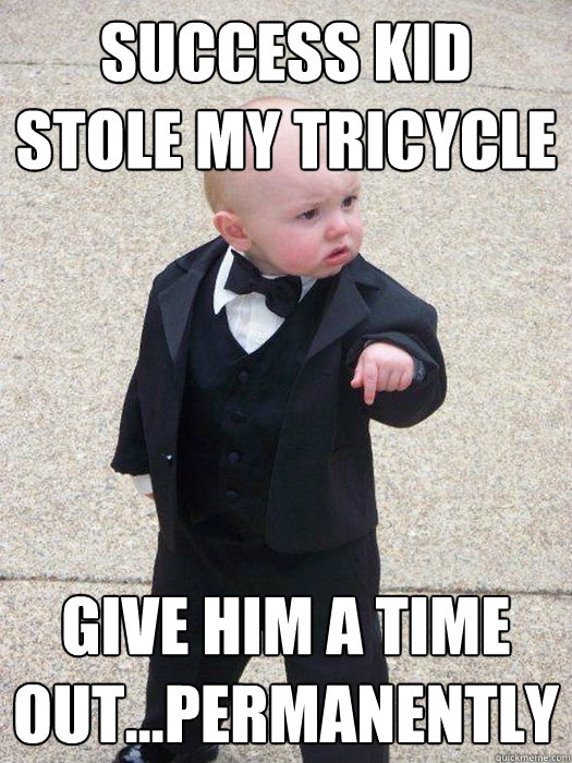 Success kid stole my tricycle Give him a time out...permanently  Baby Godfather