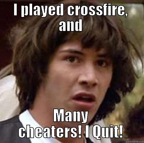 I PLAYED CROSSFIRE, AND MANY CHEATERS! I QUIT! conspiracy keanu