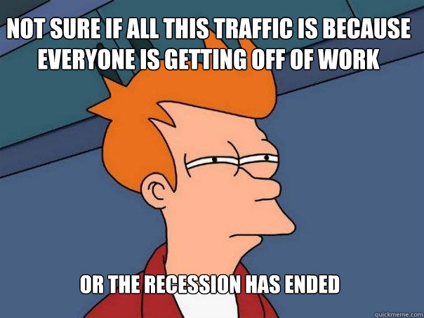 Not sure if all this traffic is because everyone is getting off of work Or the recession has ended  Futurama Fry