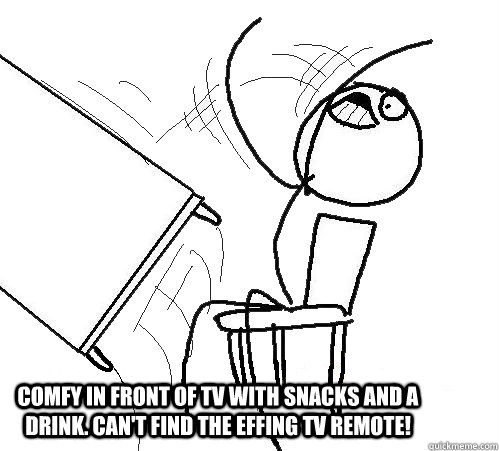  comfy in front of tv with snacks and a drink. can't find the effing tv remote!  rage table flip