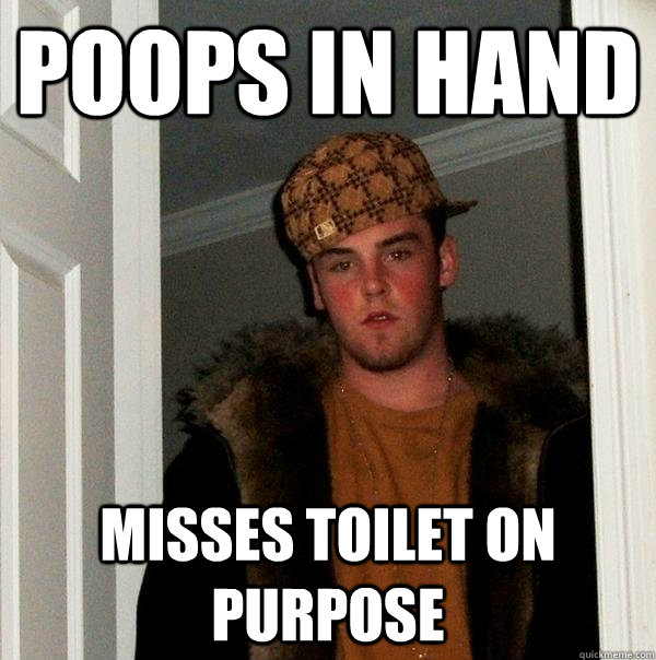 Poops in hand Misses Toilet on Purpose - Poops in hand Misses Toilet on Purpose  Scumbag Steve