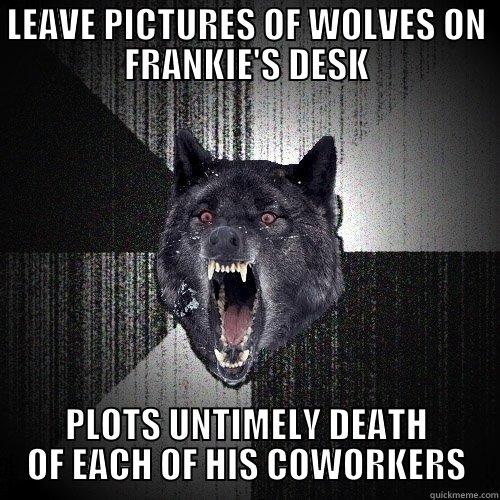 Frankie Wolf - LEAVE PICTURES OF WOLVES ON FRANKIE'S DESK PLOTS UNTIMELY DEATH OF EACH OF HIS COWORKERS Insanity Wolf