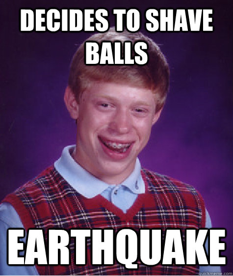 Decides to shave balls earthquake  Bad Luck Brian