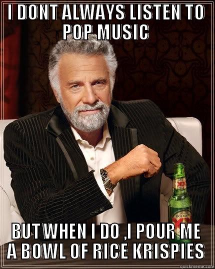 I DONT ALWAYS LISTEN TO POP MUSIC BUT WHEN I DO ,I POUR ME A BOWL OF RICE KRISPIES The Most Interesting Man In The World