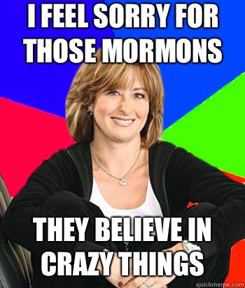 I feel sorry for Those Mormons  They believe in crazy things  Sheltering Suburban Mom