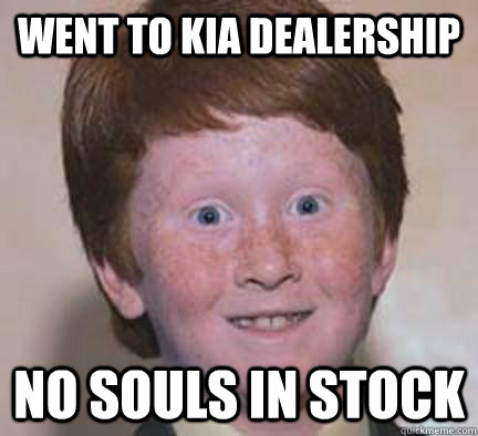 Went to Kia Dealership No Souls in stock - Went to Kia Dealership No Souls in stock  Over Confident Ginger