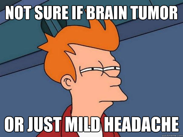 Not sure if brain tumor Or just mild headache  Futurama Fry