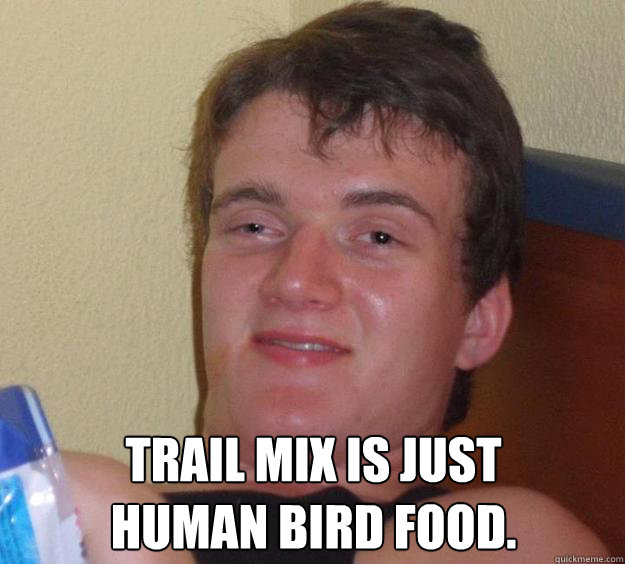  trail mix is just 
human bird food.  10 Guy