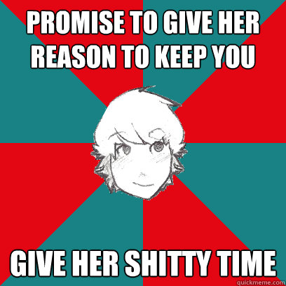 Promise to give her reason to keep you give her shitty time  Clingy Boyfriend