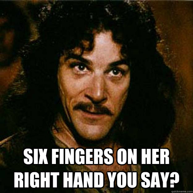  Six Fingers on her right hand you say?  Inigo Montoya