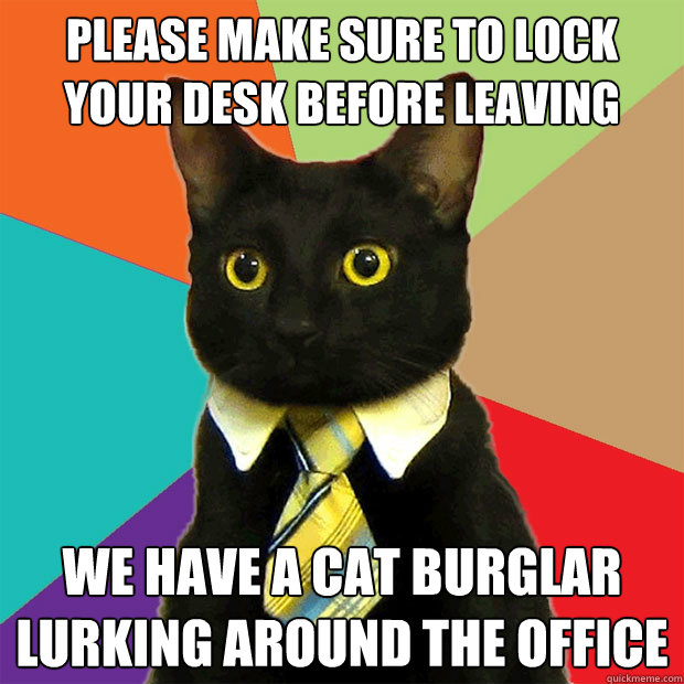 Please make sure to lock your desk before leaving We have a cat burglar lurking around the office - Please make sure to lock your desk before leaving We have a cat burglar lurking around the office  Business Cat